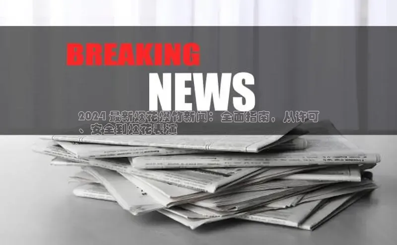 EON4登录极氪智能科技2024 最新烟花爆竹新闻：全面指南，从许可
、安全到烟花表演