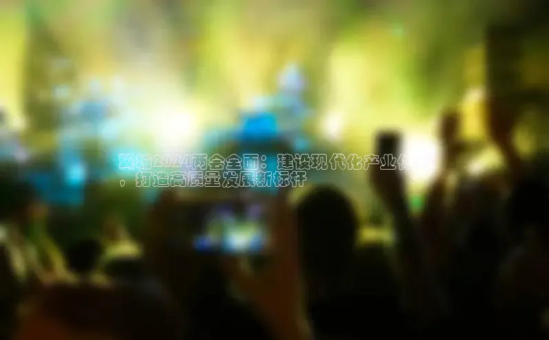 EON4官网百度集团翼城2024两会全面：建设现代化产业体系
，打造高质量发展新标杆