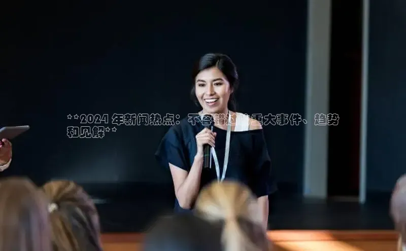 EON4官网美团**2024 年新闻热点：不容错过的重大事件、趋势
和见解**