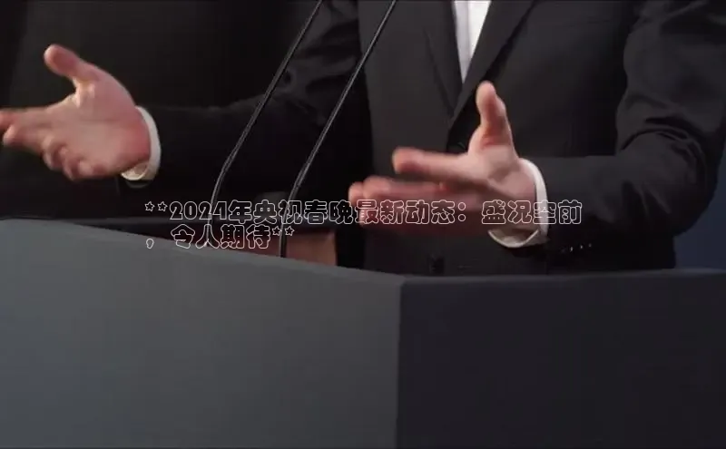 EON4招商视觉中国**2024年央视春晚最新动态：盛况空前
，令人期待**