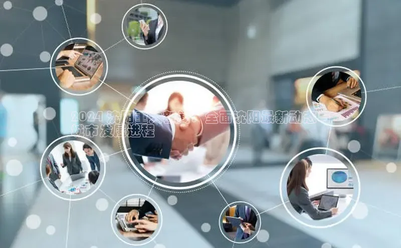 意昂4百度游戏2024 沈阳重大新闻：全面沈阳最新动态与
城市发展进程