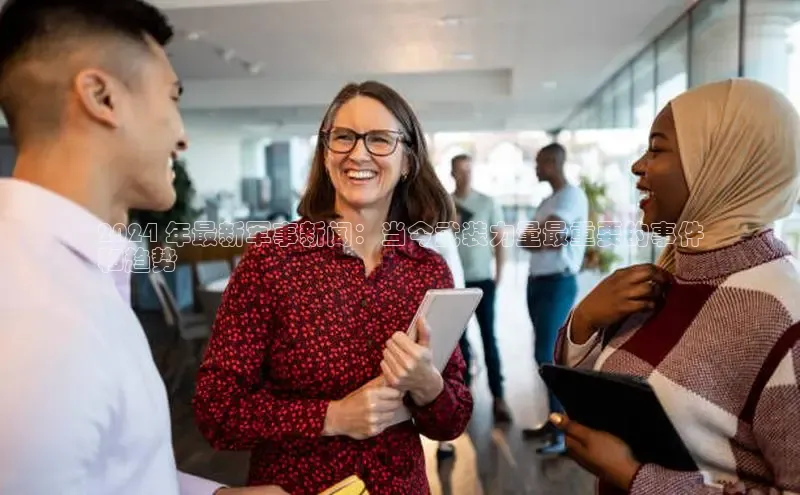 EON4招商华策影视2024 年最新军事新闻：当今武装力量最重要的事件
和趋势