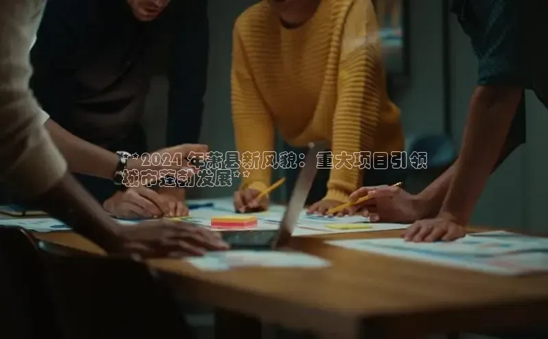 意昂体育4官网宇信科技**2024 年萧县新风貌：重大项目引领
城市蓬勃发展**