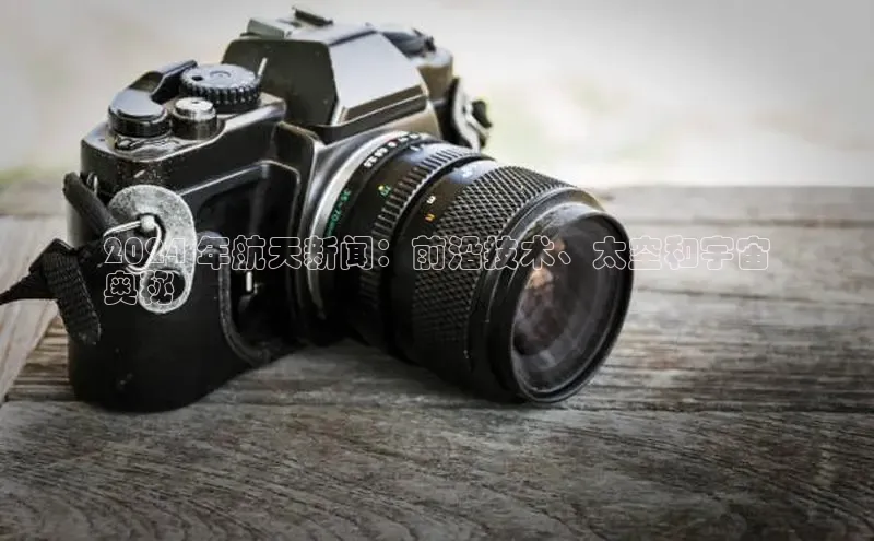 EON体育4巴美列捷福2024 年航天新闻：前沿技术、太空和宇宙
奥秘