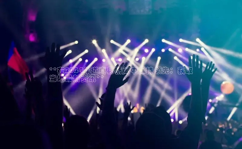 意昂4登录梯哥哥科技**在2024年道真县新闻中保持领先：获取
当地最新资讯**