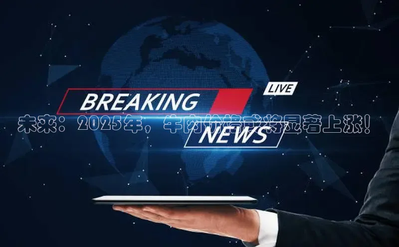 未来：2025年，牛肉价格或将显著上涨！