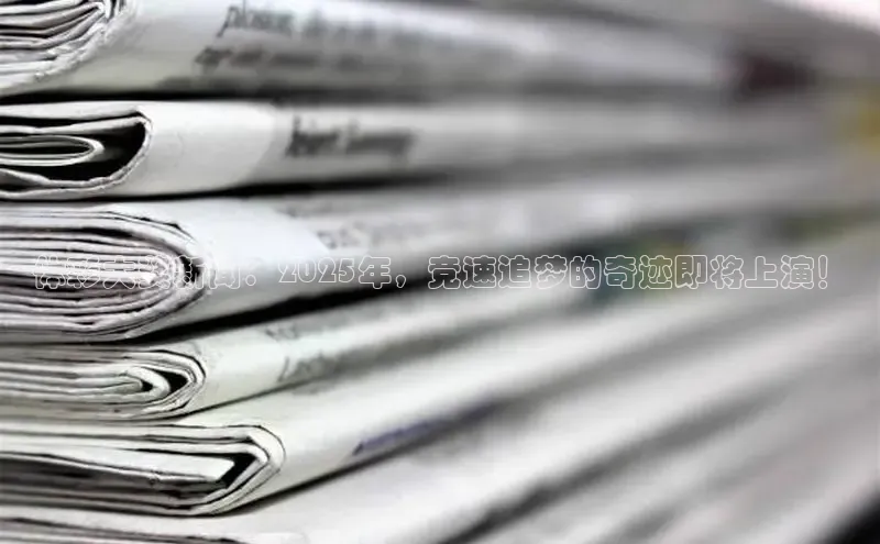 体彩大奖新闻：2025年，竞速追梦的奇迹即将上演！