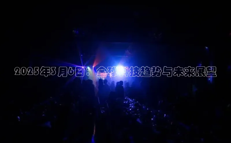 2025年3月6日：全球科技趋势与未来展望