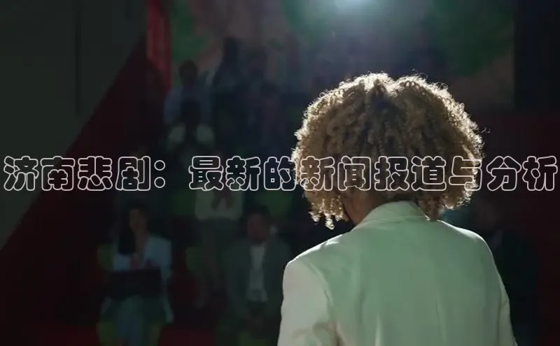济南悲剧：最新的新闻报道与分析
