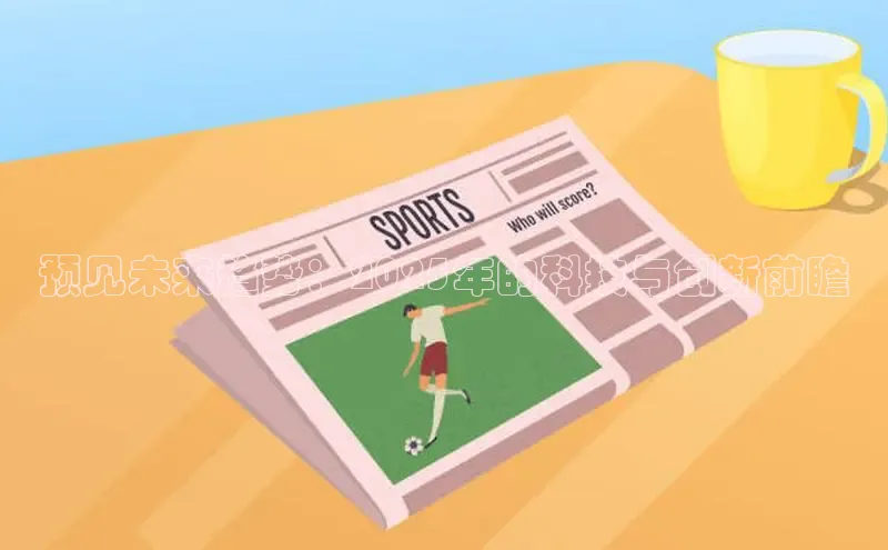 预见未来趋势：2025年的科技与创新前瞻