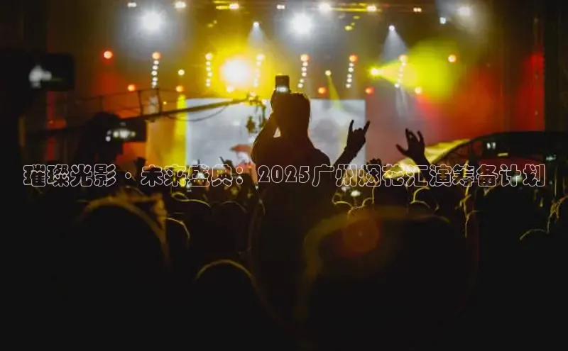 璀璨光影·未来盛典：2025广州烟花汇演筹备计划
