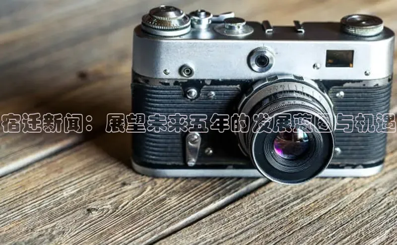 宿迁新闻：展望未来五年的发展蓝图与机遇