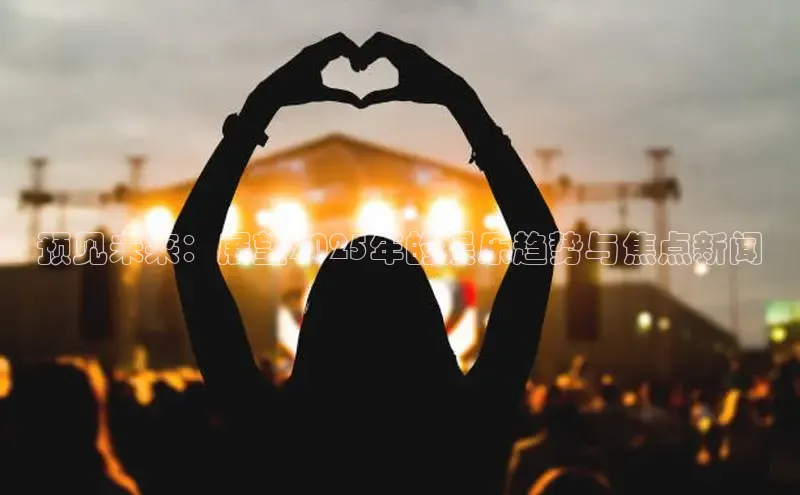 预见未来：展望2025年的娱乐趋势与焦点新闻