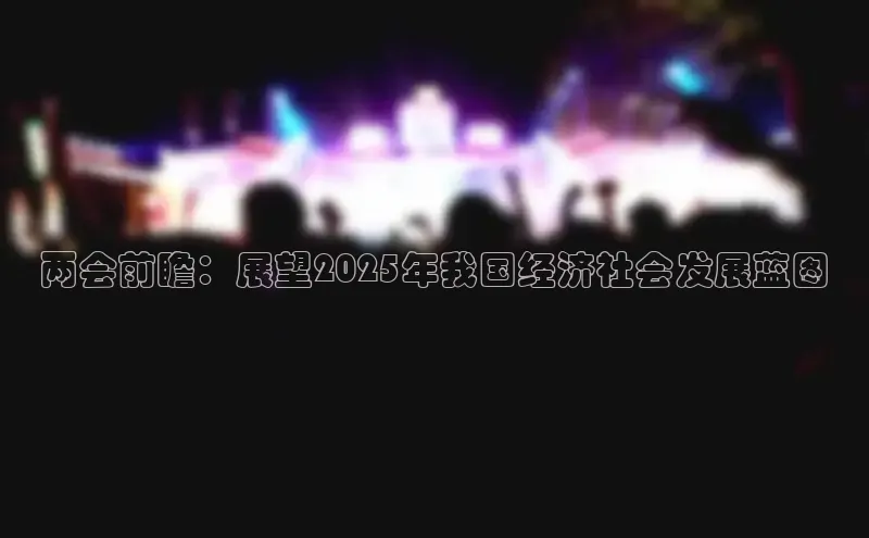 两会前瞻：展望2025年我国经济社会发展蓝图