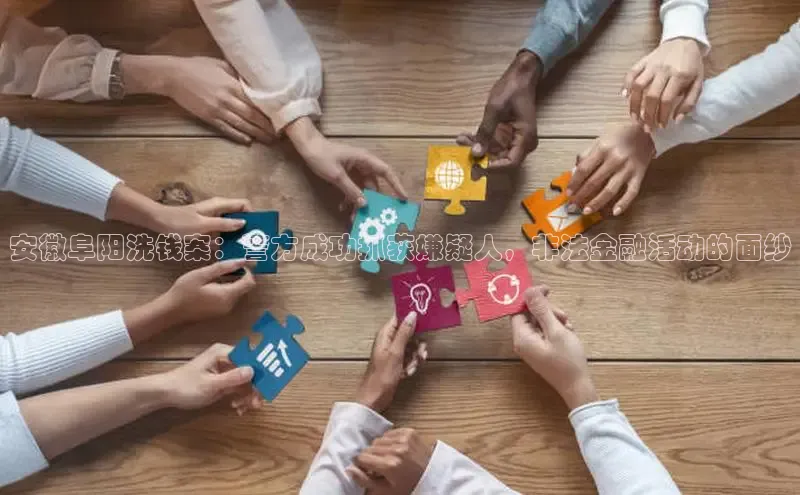 安徽阜阳洗钱案：警方成功抓获嫌疑人，非法金融活动的面纱