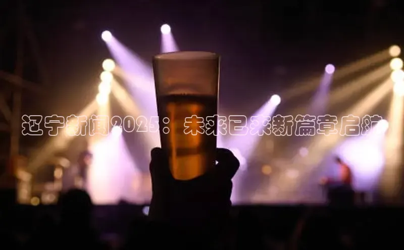 辽宁新闻2025：未来已来新篇章启航