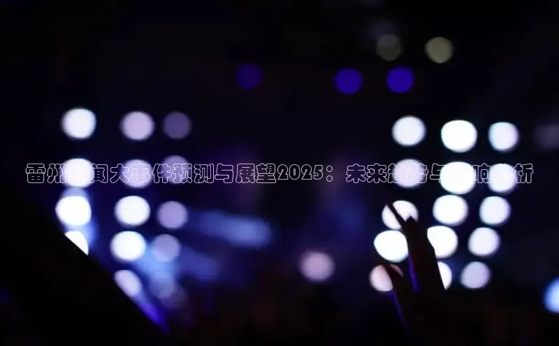 雷州新闻大事件预测与展望2025：未来趋势与影响分析
