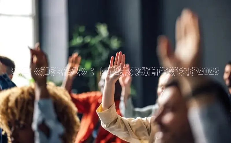 聚焦《道法作业》：展望未来教育革新之路2025