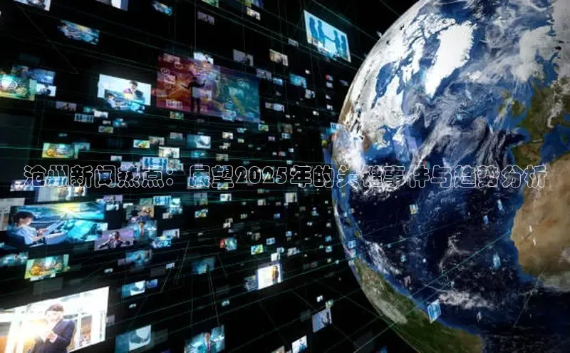 沧州新闻热点：展望2025年的关键事件与趋势分析